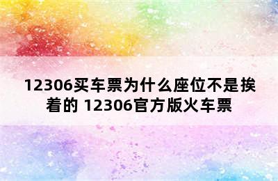 12306买车票为什么座位不是挨着的 12306官方版火车票